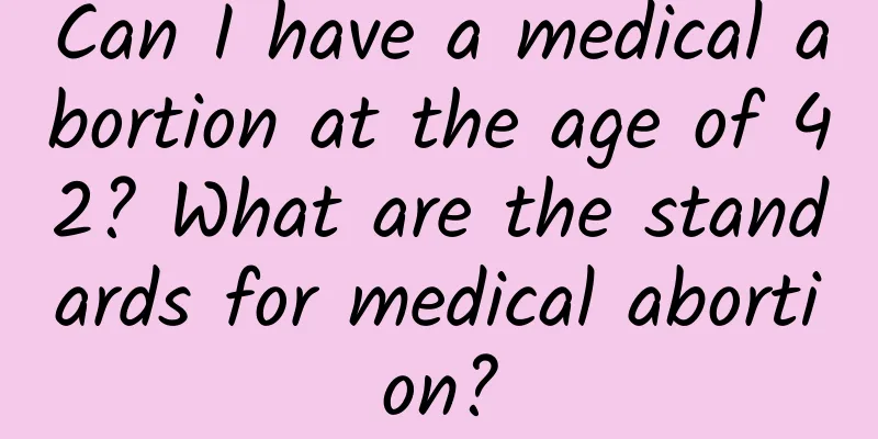 Can I have a medical abortion at the age of 42? What are the standards for medical abortion?