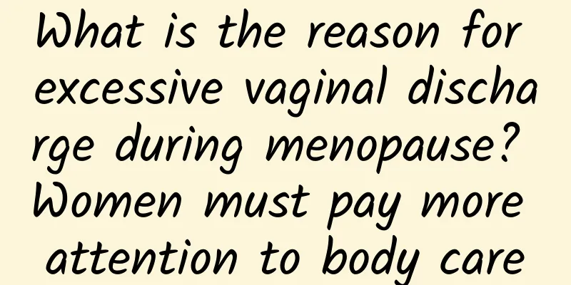 What is the reason for excessive vaginal discharge during menopause? Women must pay more attention to body care
