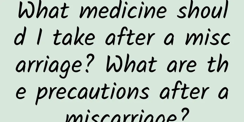 What medicine should I take after a miscarriage? What are the precautions after a miscarriage?