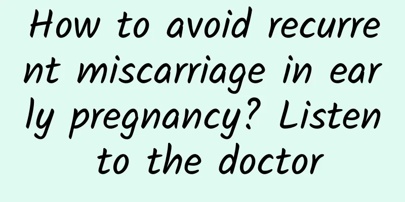 How to avoid recurrent miscarriage in early pregnancy? Listen to the doctor