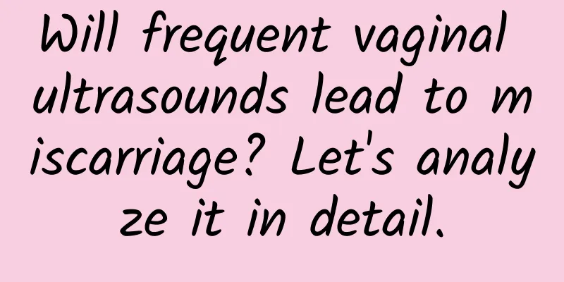 Will frequent vaginal ultrasounds lead to miscarriage? Let's analyze it in detail.