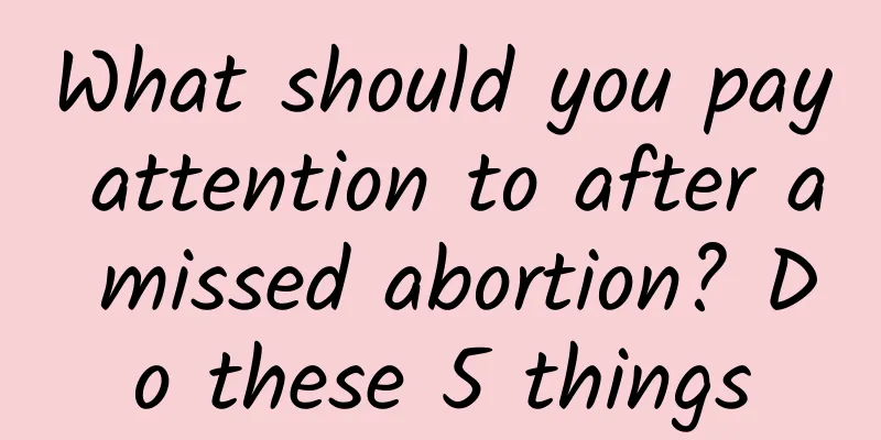 What should you pay attention to after a missed abortion? Do these 5 things