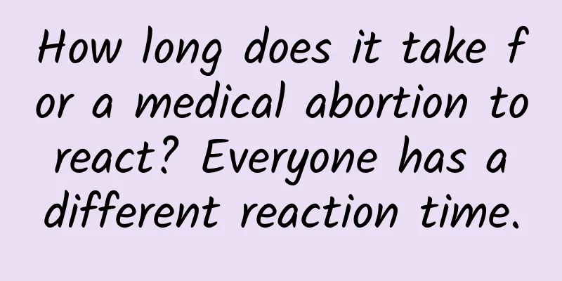 How long does it take for a medical abortion to react? Everyone has a different reaction time.
