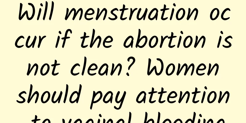 Will menstruation occur if the abortion is not clean? Women should pay attention to vaginal bleeding