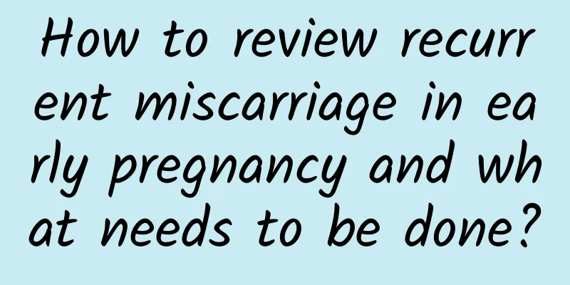 How to review recurrent miscarriage in early pregnancy and what needs to be done?