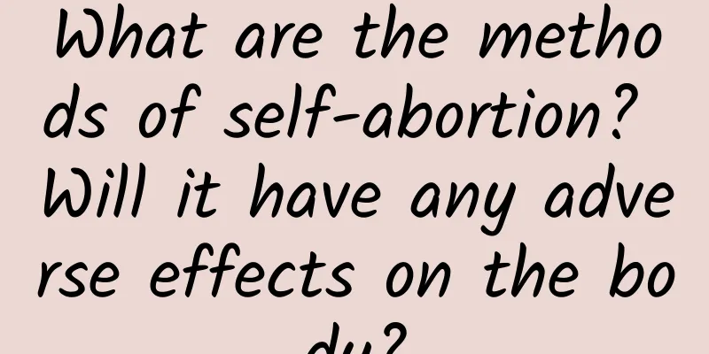What are the methods of self-abortion? Will it have any adverse effects on the body?