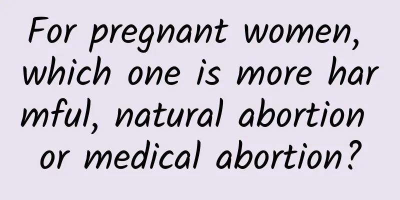 For pregnant women, which one is more harmful, natural abortion or medical abortion?