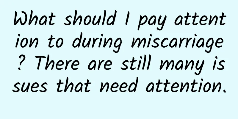 What should I pay attention to during miscarriage? There are still many issues that need attention.