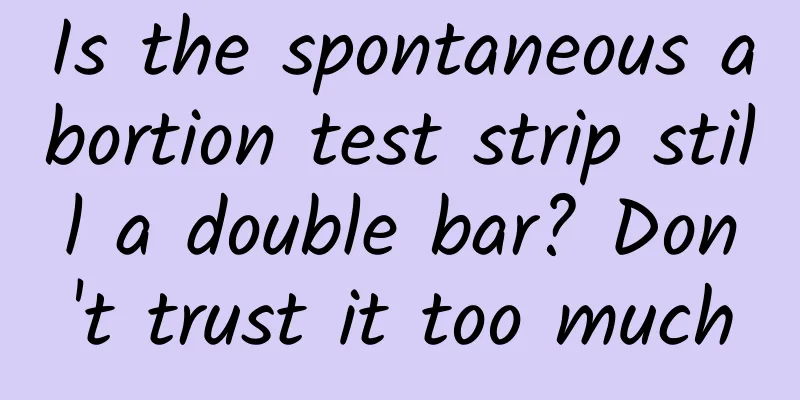 Is the spontaneous abortion test strip still a double bar? Don't trust it too much