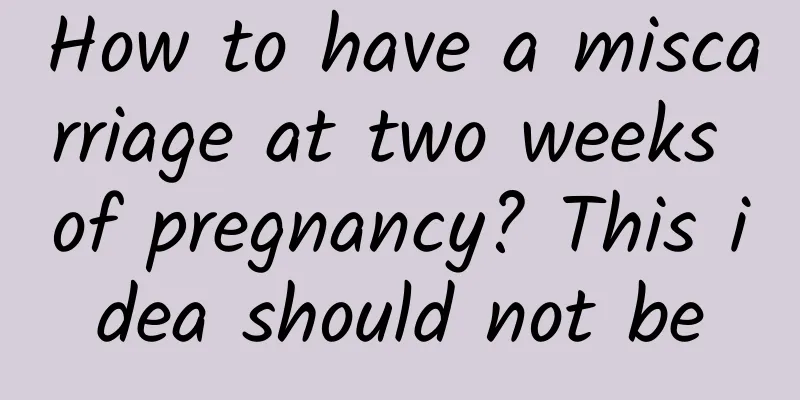 How to have a miscarriage at two weeks of pregnancy? This idea should not be