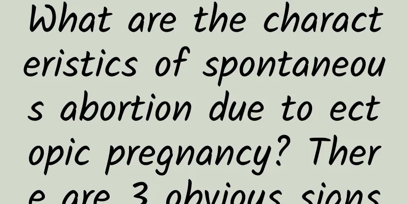 What are the characteristics of spontaneous abortion due to ectopic pregnancy? There are 3 obvious signs