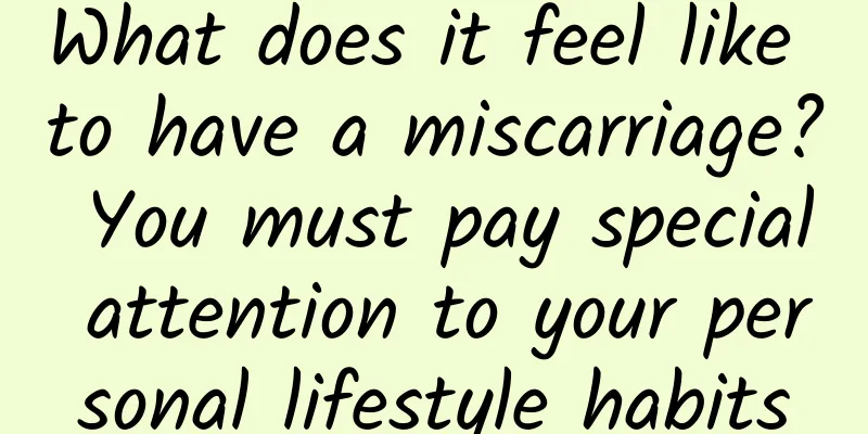 What does it feel like to have a miscarriage? You must pay special attention to your personal lifestyle habits