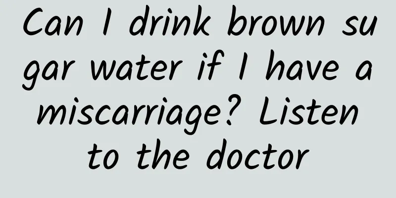 Can I drink brown sugar water if I have a miscarriage? Listen to the doctor