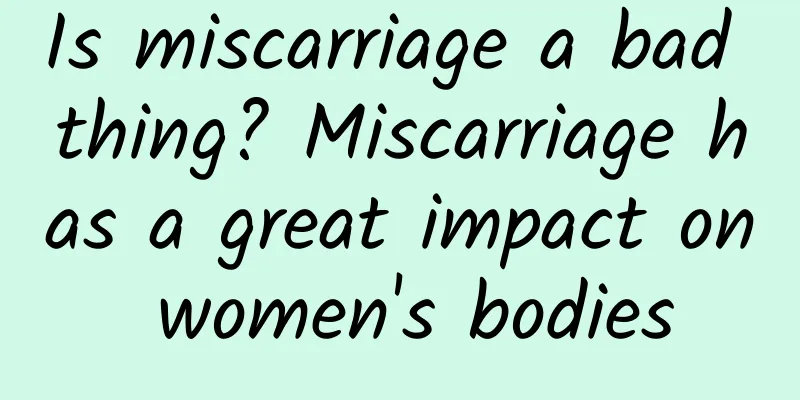 Is miscarriage a bad thing? Miscarriage has a great impact on women's bodies