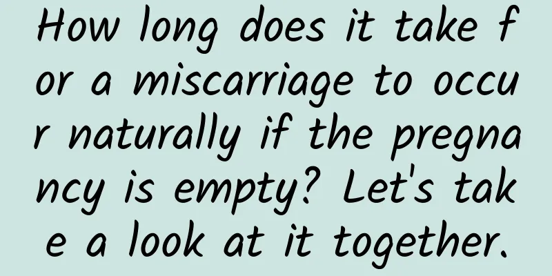 How long does it take for a miscarriage to occur naturally if the pregnancy is empty? Let's take a look at it together.