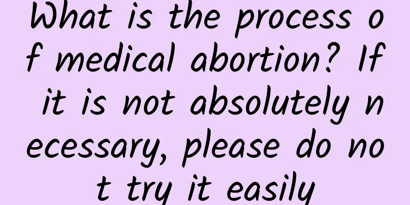 What is the process of medical abortion? If it is not absolutely necessary, please do not try it easily