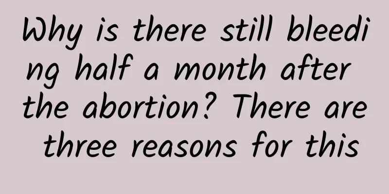 Why is there still bleeding half a month after the abortion? There are three reasons for this