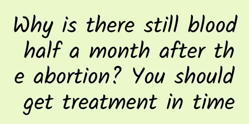 Why is there still blood half a month after the abortion? You should get treatment in time