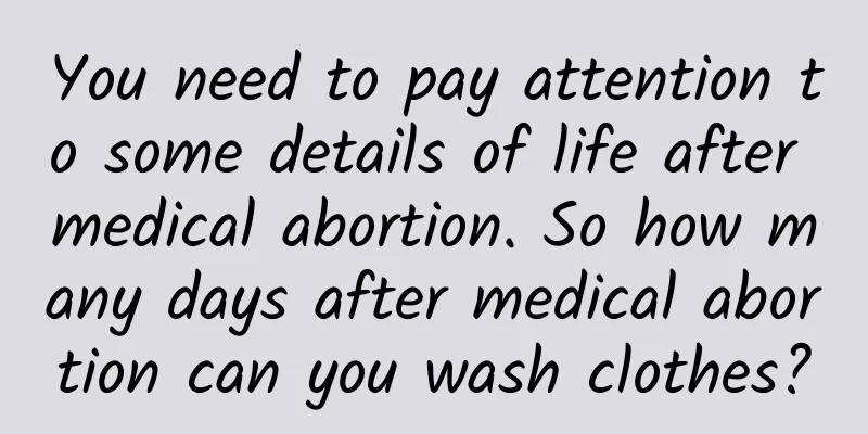 You need to pay attention to some details of life after medical abortion. So how many days after medical abortion can you wash clothes?