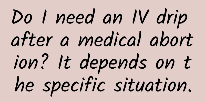 Do I need an IV drip after a medical abortion? It depends on the specific situation.