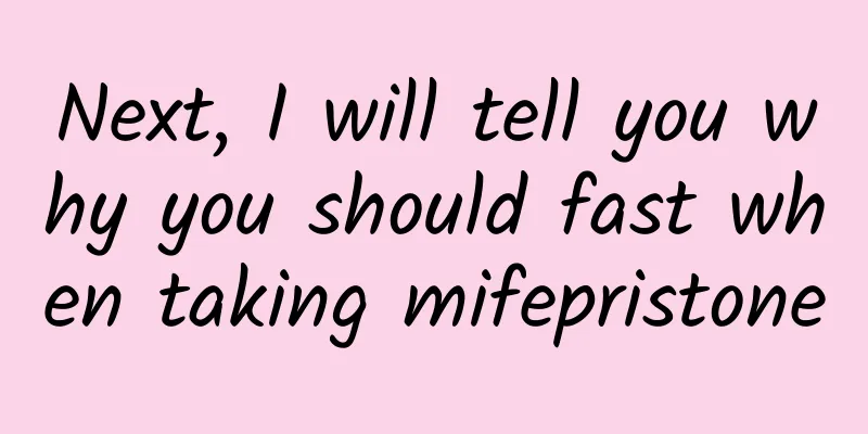 Next, I will tell you why you should fast when taking mifepristone