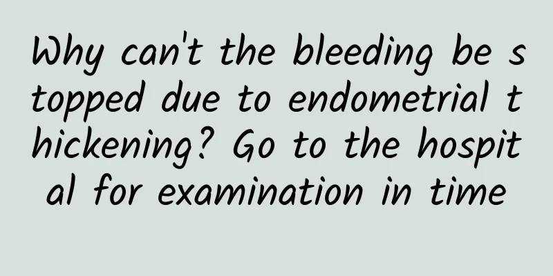 Why can't the bleeding be stopped due to endometrial thickening? Go to the hospital for examination in time