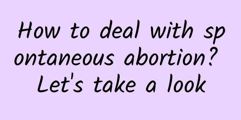 How to deal with spontaneous abortion? Let's take a look