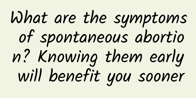 What are the symptoms of spontaneous abortion? Knowing them early will benefit you sooner