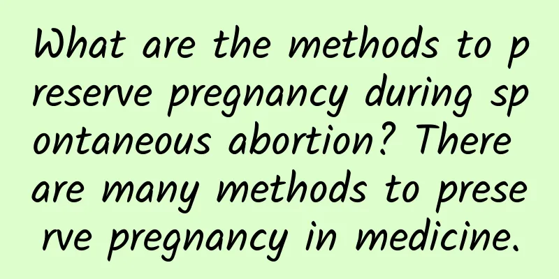 What are the methods to preserve pregnancy during spontaneous abortion? There are many methods to preserve pregnancy in medicine.