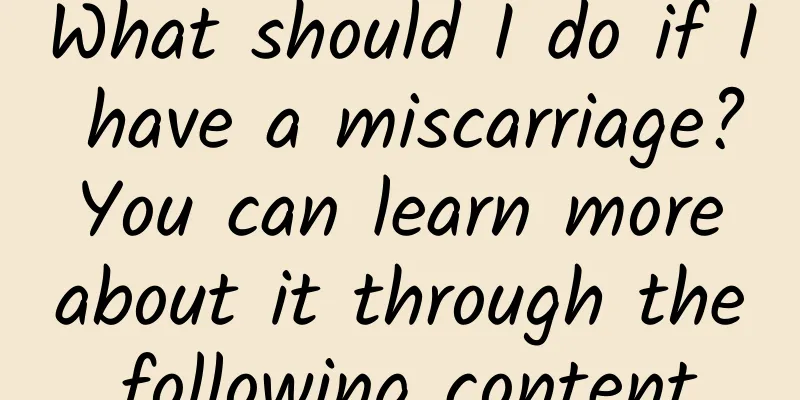 What should I do if I have a miscarriage? You can learn more about it through the following content.