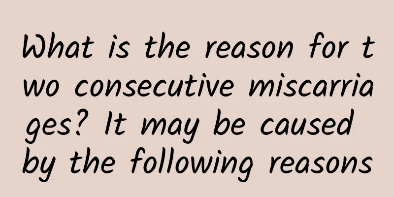 What is the reason for two consecutive miscarriages? It may be caused by the following reasons