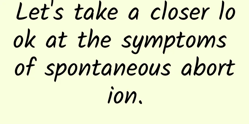 Let's take a closer look at the symptoms of spontaneous abortion.