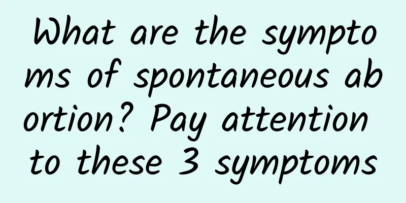 What are the symptoms of spontaneous abortion? Pay attention to these 3 symptoms
