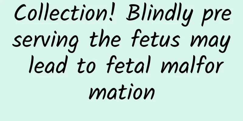 Collection! Blindly preserving the fetus may lead to fetal malformation