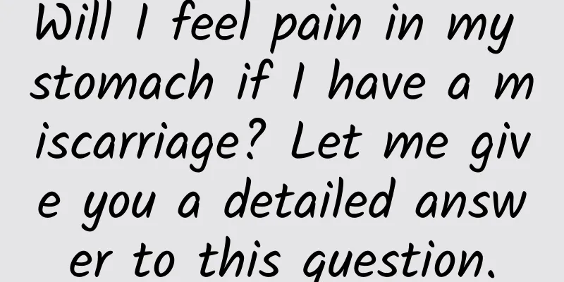 Will I feel pain in my stomach if I have a miscarriage? Let me give you a detailed answer to this question.