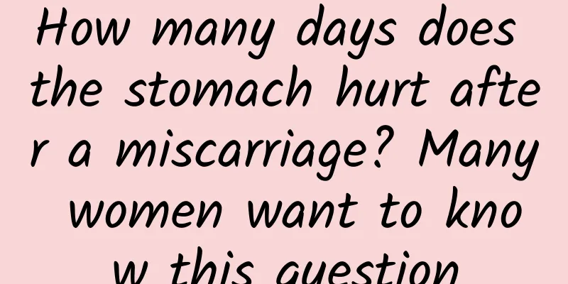 How many days does the stomach hurt after a miscarriage? Many women want to know this question