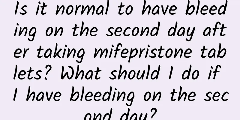 Is it normal to have bleeding on the second day after taking mifepristone tablets? What should I do if I have bleeding on the second day?