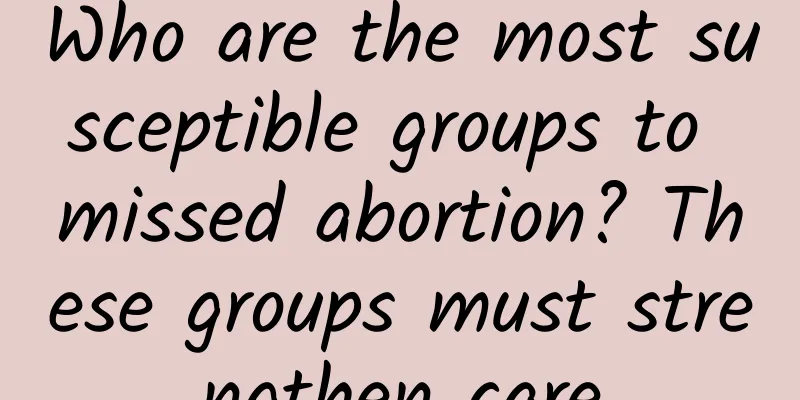 Who are the most susceptible groups to missed abortion? These groups must strengthen care