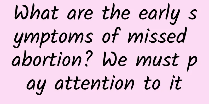 What are the early symptoms of missed abortion? We must pay attention to it