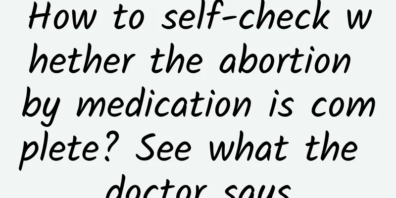 How to self-check whether the abortion by medication is complete? See what the doctor says