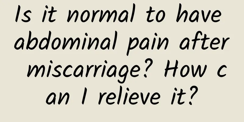 Is it normal to have abdominal pain after miscarriage? How can I relieve it?