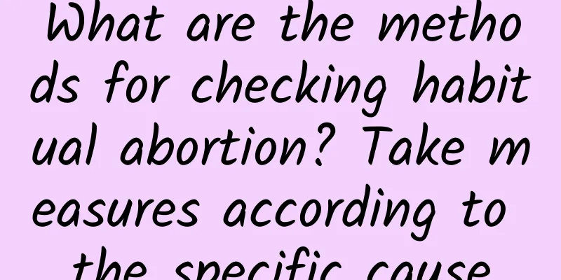 What are the methods for checking habitual abortion? Take measures according to the specific cause