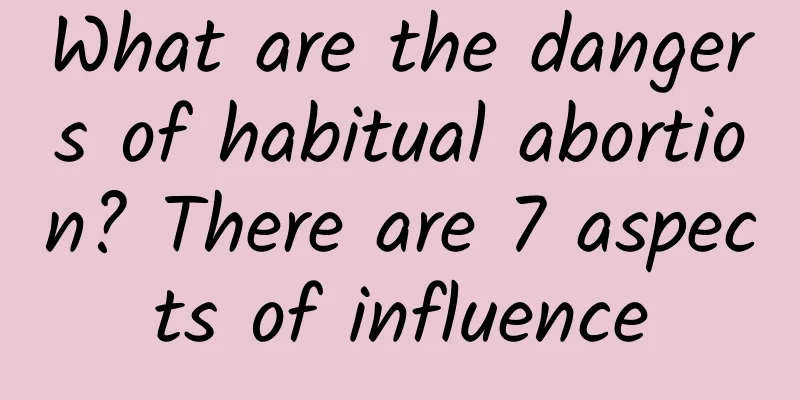 What are the dangers of habitual abortion? There are 7 aspects of influence