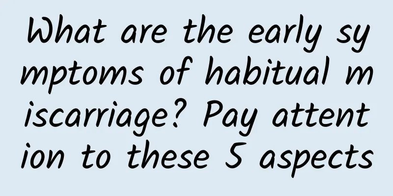 What are the early symptoms of habitual miscarriage? Pay attention to these 5 aspects