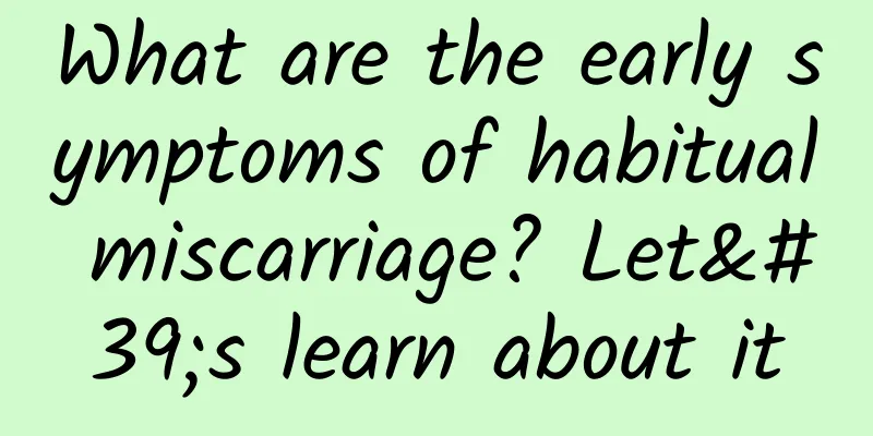 What are the early symptoms of habitual miscarriage? Let's learn about it