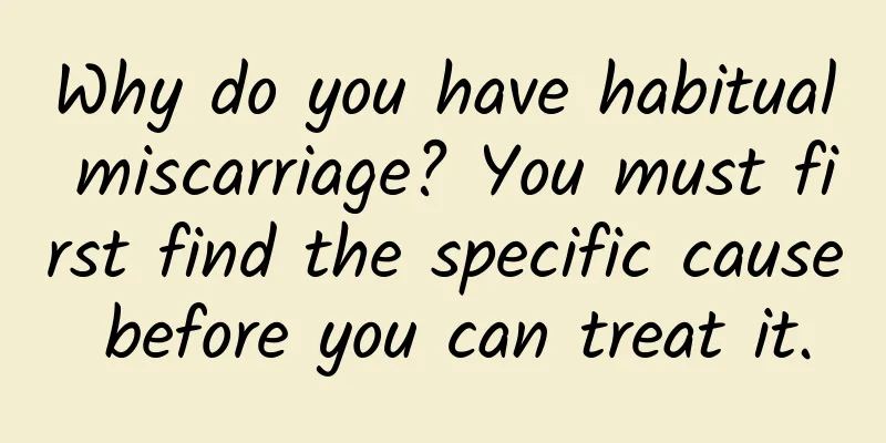 Why do you have habitual miscarriage? You must first find the specific cause before you can treat it.