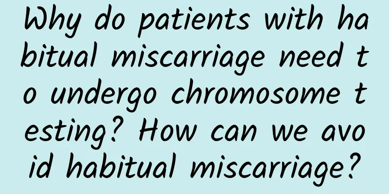 Why do patients with habitual miscarriage need to undergo chromosome testing? How can we avoid habitual miscarriage?