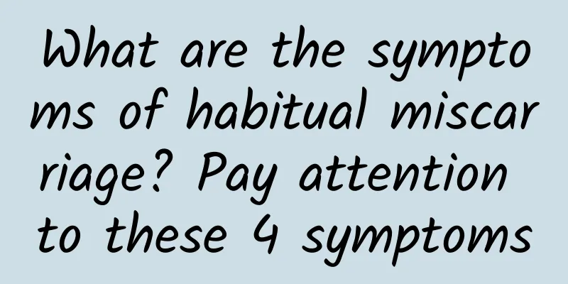 What are the symptoms of habitual miscarriage? Pay attention to these 4 symptoms