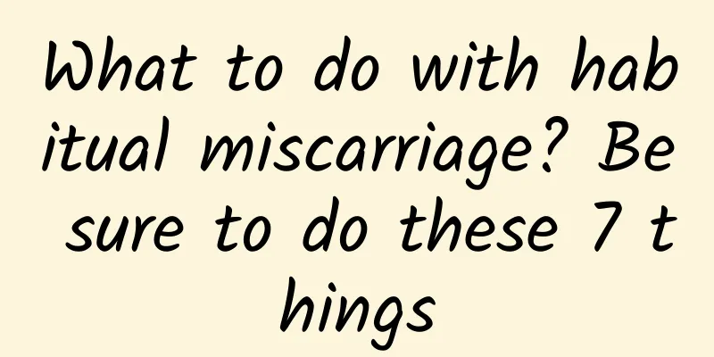 What to do with habitual miscarriage? Be sure to do these 7 things