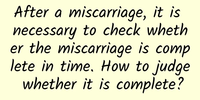 After a miscarriage, it is necessary to check whether the miscarriage is complete in time. How to judge whether it is complete?
